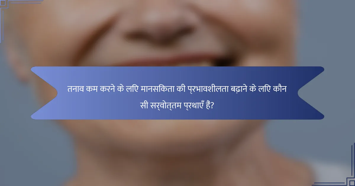 तनाव कम करने के लिए मानसिकता की प्रभावशीलता बढ़ाने के लिए कौन सी सर्वोत्तम प्रथाएँ हैं?