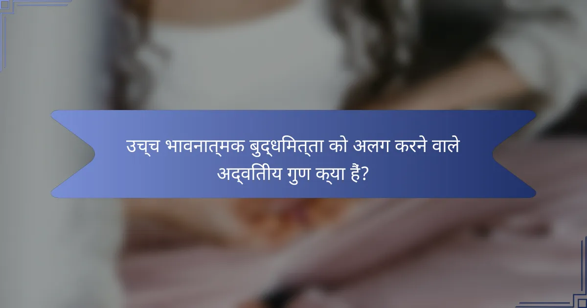 उच्च भावनात्मक बुद्धिमत्ता को अलग करने वाले अद्वितीय गुण क्या हैं?