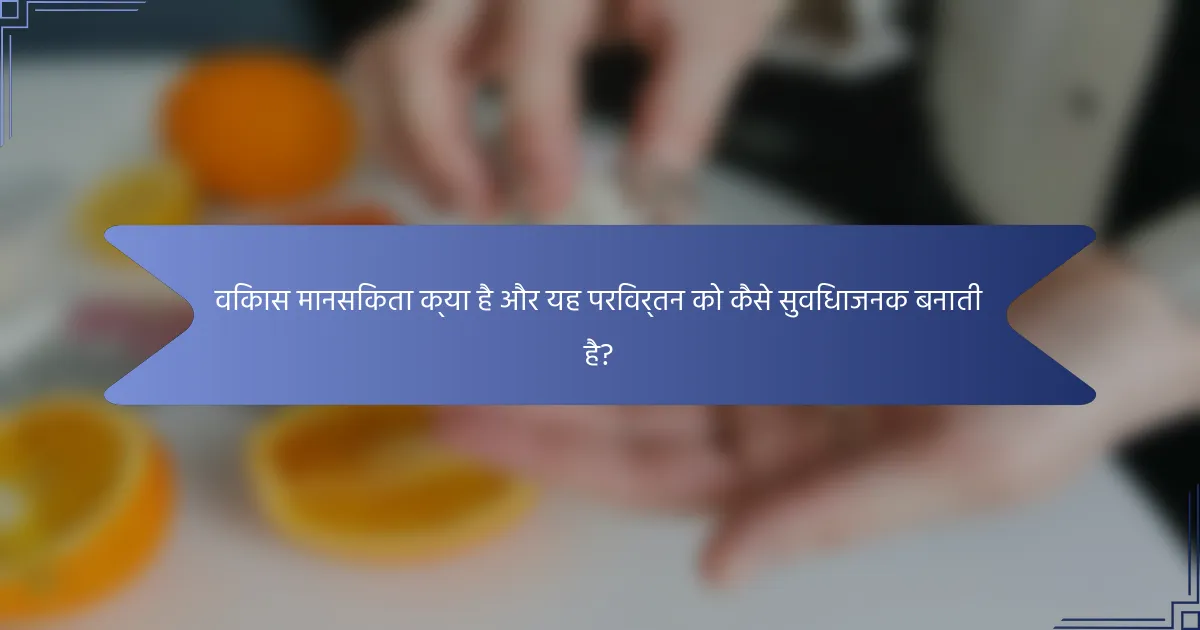 विकास मानसिकता क्या है और यह परिवर्तन को कैसे सुविधाजनक बनाती है?