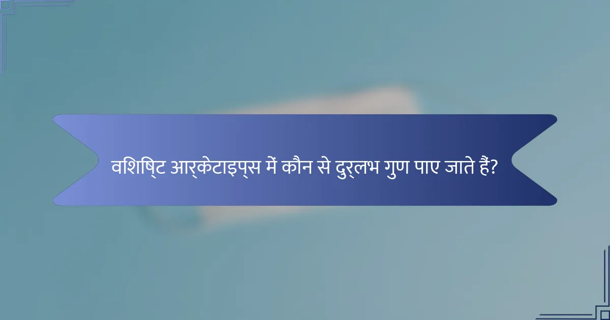 विशिष्ट आर्केटाइप्स में कौन से दुर्लभ गुण पाए जाते हैं?