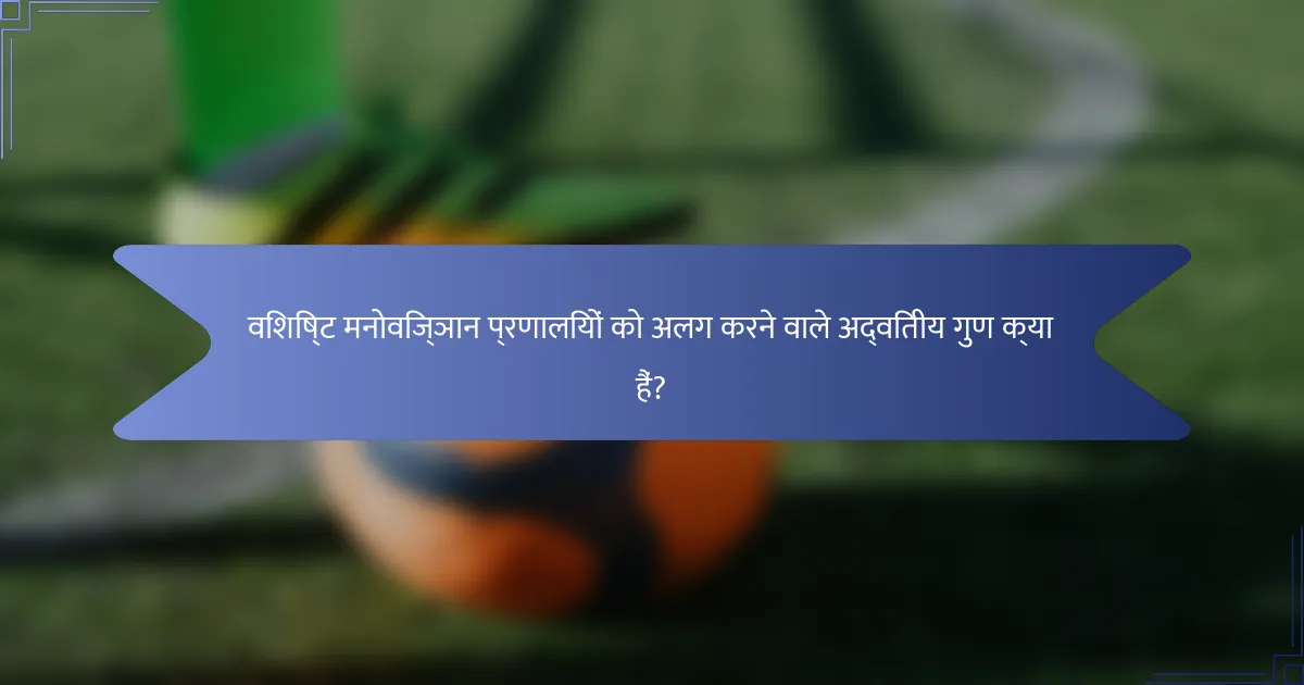 विशिष्ट मनोविज्ञान प्रणालियों को अलग करने वाले अद्वितीय गुण क्या हैं?