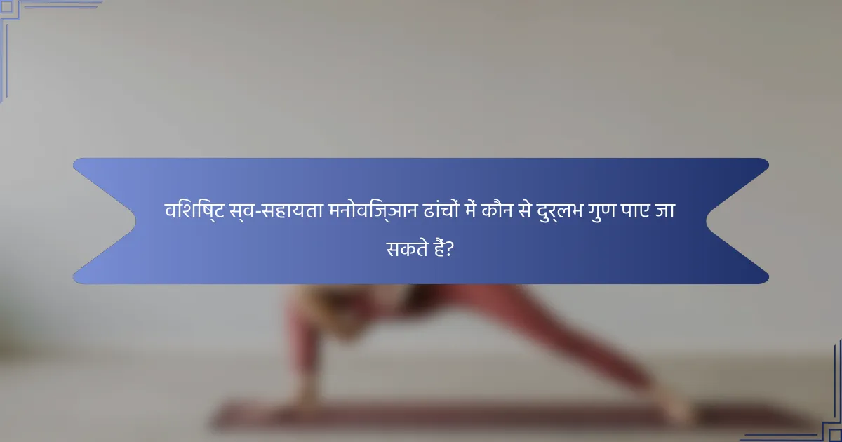 विशिष्ट स्व-सहायता मनोविज्ञान ढांचों में कौन से दुर्लभ गुण पाए जा सकते हैं?