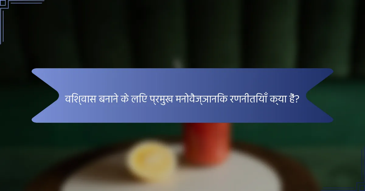 विश्वास बनाने के लिए प्रमुख मनोवैज्ञानिक रणनीतियाँ क्या हैं?
