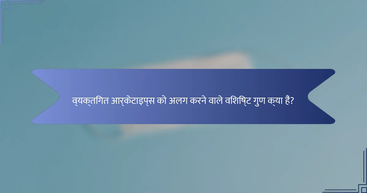 व्यक्तिगत आर्केटाइप्स को अलग करने वाले विशिष्ट गुण क्या हैं?
