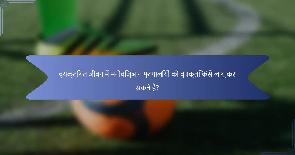 व्यक्तिगत जीवन में मनोविज्ञान प्रणालियों को व्यक्ति कैसे लागू कर सकते हैं?
