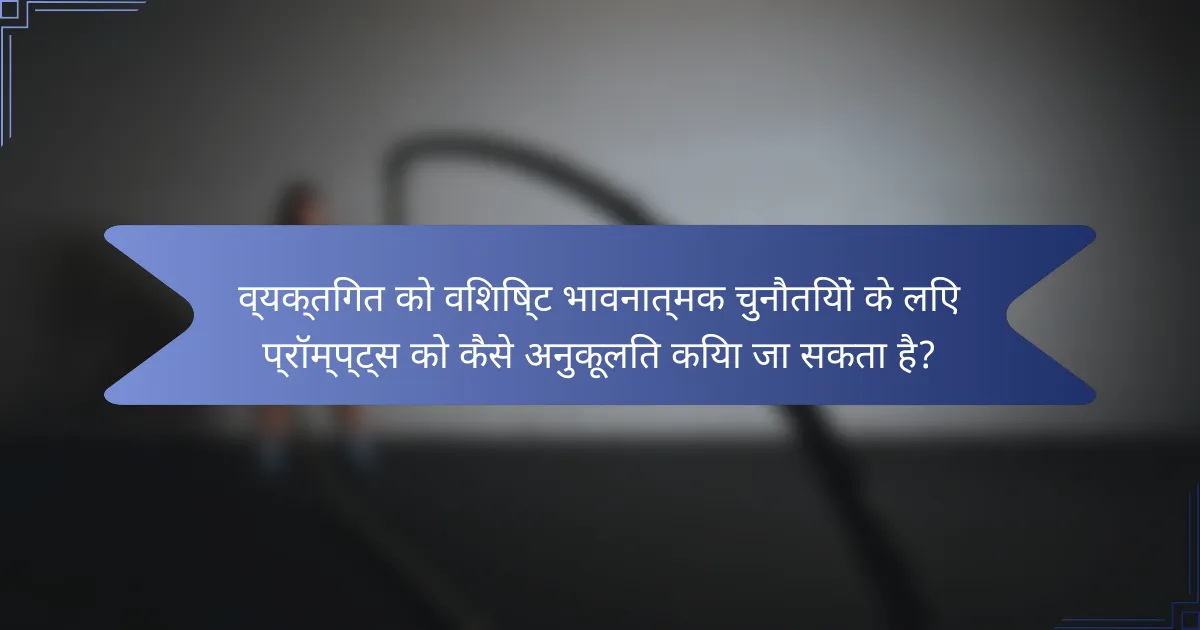 व्यक्तिगत को विशिष्ट भावनात्मक चुनौतियों के लिए प्रॉम्प्ट्स को कैसे अनुकूलित किया जा सकता है?