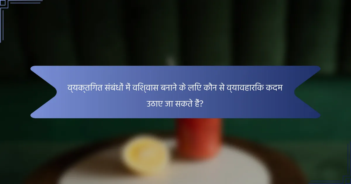 व्यक्तिगत संबंधों में विश्वास बनाने के लिए कौन से व्यावहारिक कदम उठाए जा सकते हैं?