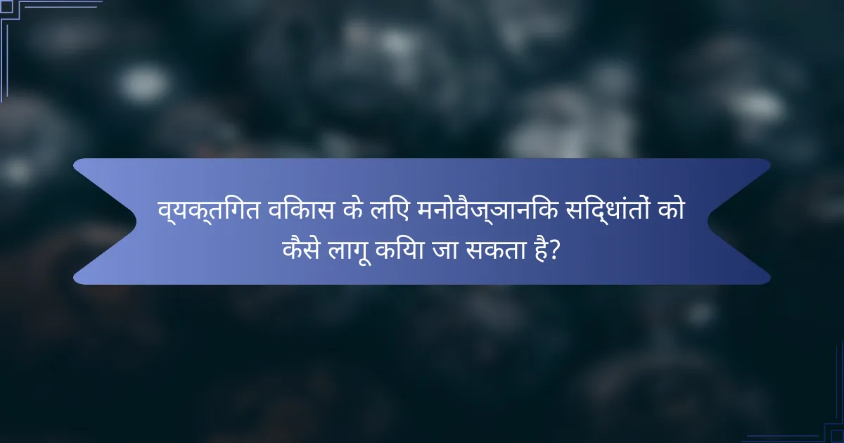 व्यक्तिगत विकास के लिए मनोवैज्ञानिक सिद्धांतों को कैसे लागू किया जा सकता है?