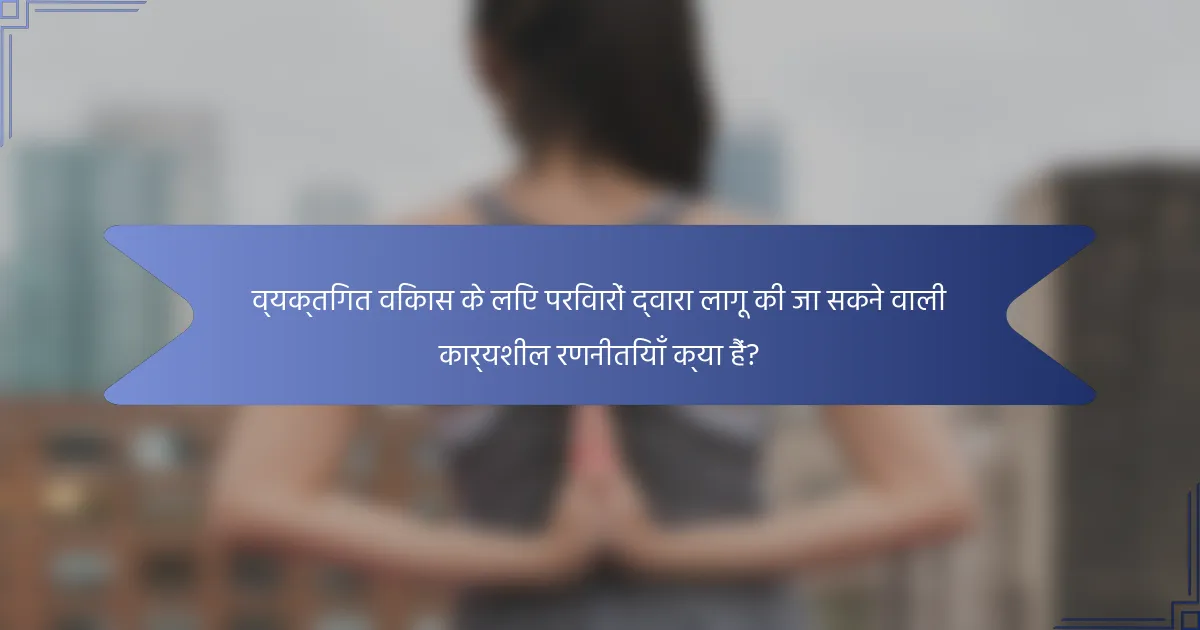 व्यक्तिगत विकास के लिए परिवारों द्वारा लागू की जा सकने वाली कार्यशील रणनीतियाँ क्या हैं?
