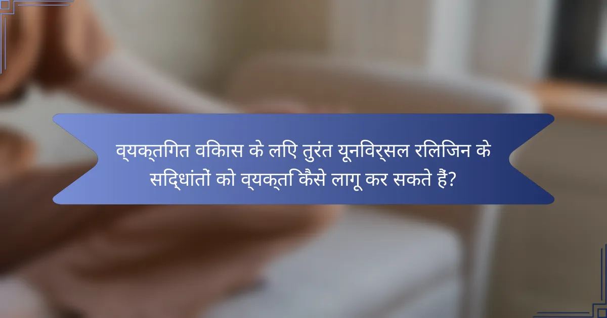 व्यक्तिगत विकास के लिए तुरंत यूनिवर्सल रिलिजन के सिद्धांतों को व्यक्ति कैसे लागू कर सकते हैं?