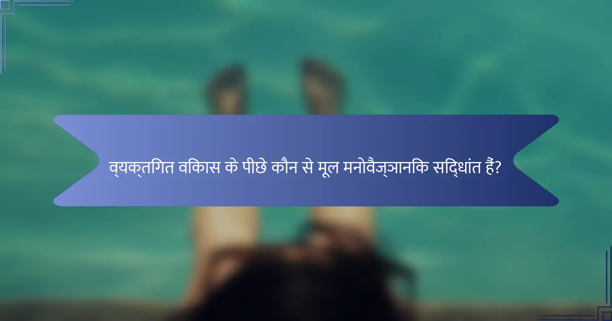 व्यक्तिगत विकास के पीछे कौन से मूल मनोवैज्ञानिक सिद्धांत हैं?