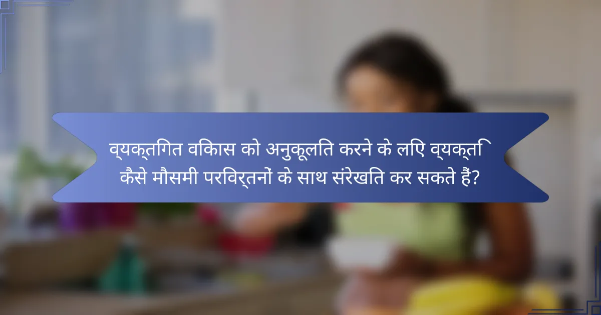 व्यक्तिगत विकास को अनुकूलित करने के लिए व्यक्ति कैसे मौसमी परिवर्तनों के साथ संरेखित कर सकते हैं?
