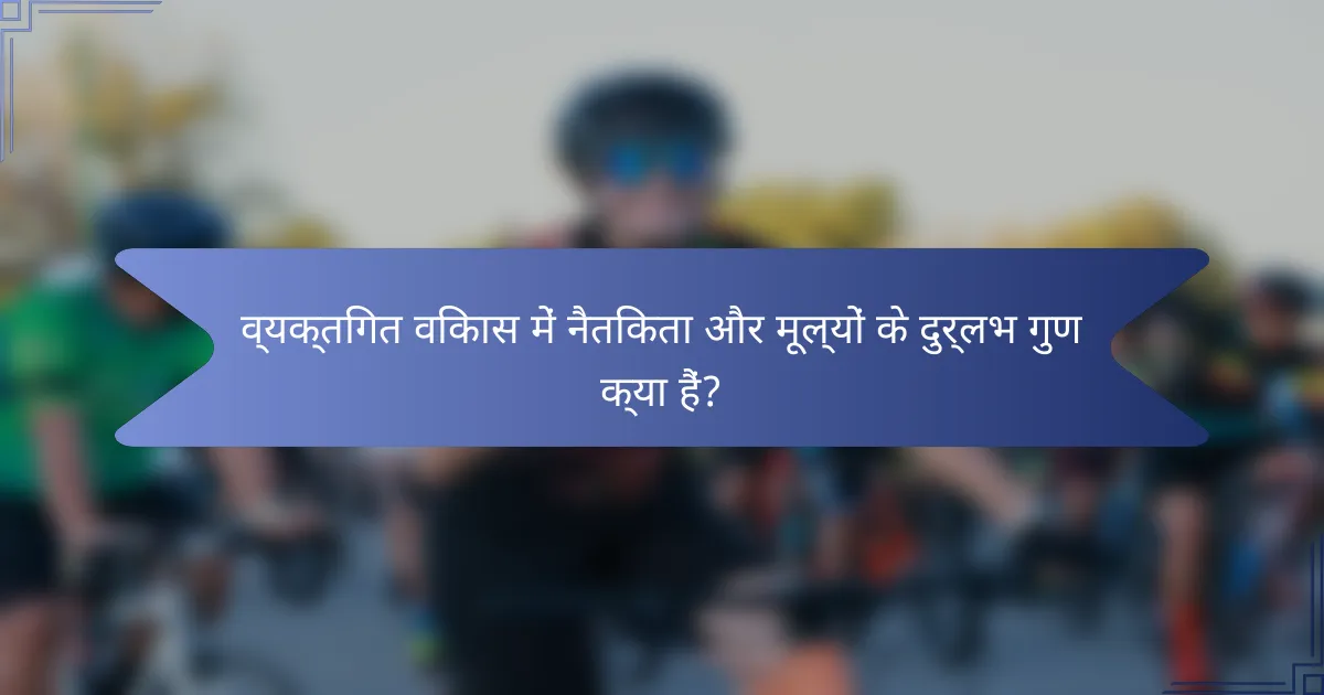 व्यक्तिगत विकास में नैतिकता और मूल्यों के दुर्लभ गुण क्या हैं?