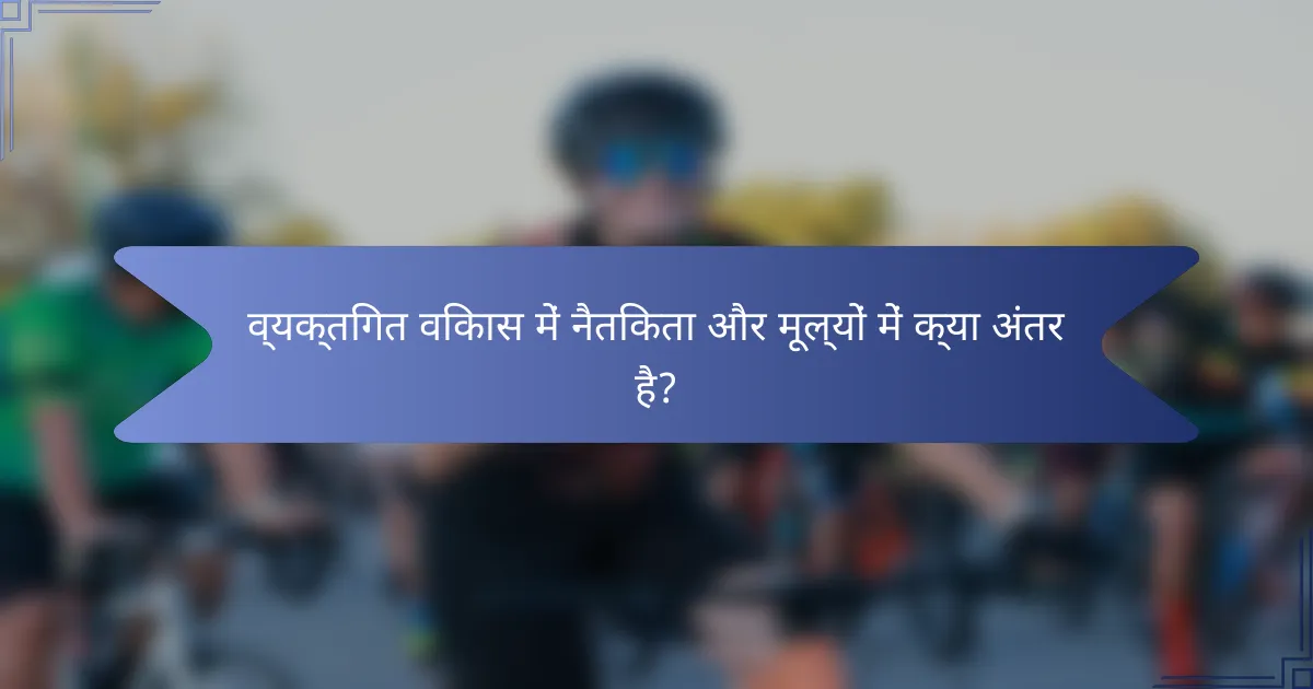 व्यक्तिगत विकास में नैतिकता और मूल्यों में क्या अंतर है?
