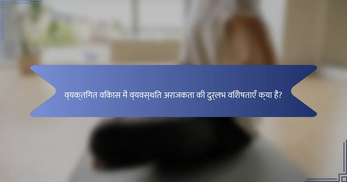 व्यक्तिगत विकास में व्यवस्थित अराजकता की दुर्लभ विशेषताएँ क्या हैं?