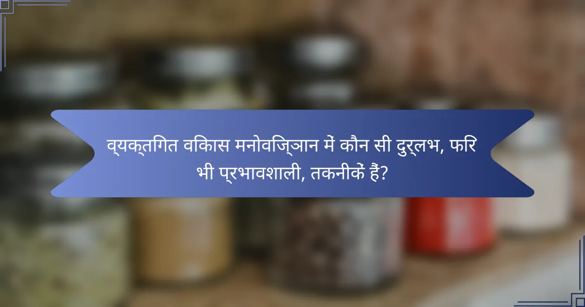 व्यक्तिगत विकास मनोविज्ञान में कौन सी दुर्लभ, फिर भी प्रभावशाली, तकनीकें हैं?