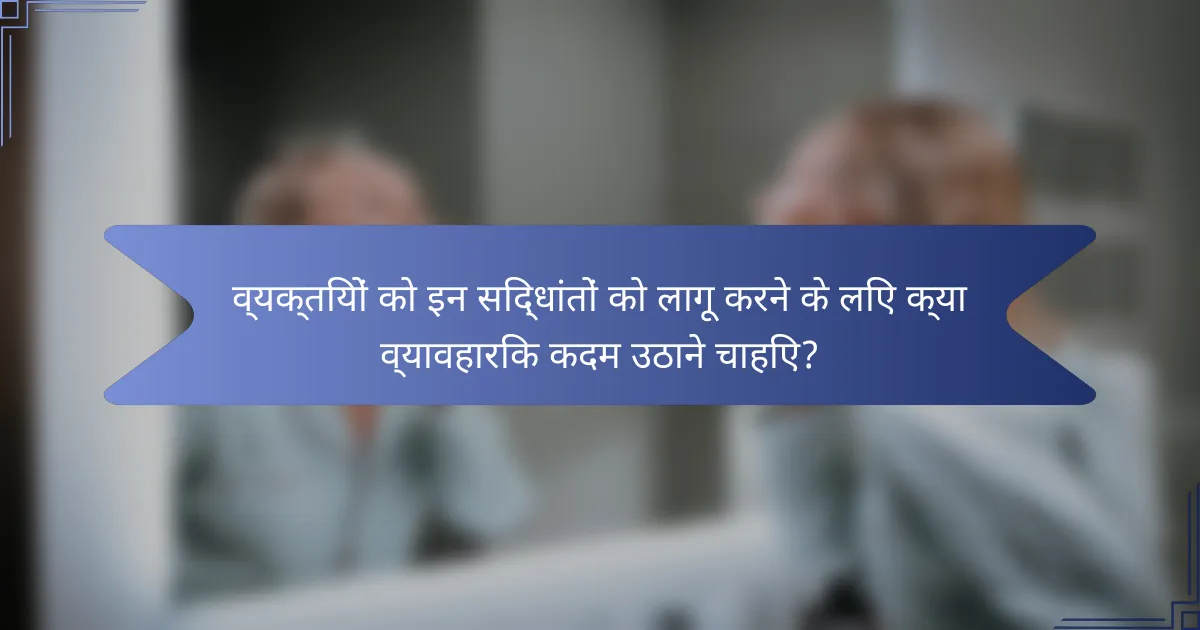 व्यक्तियों को इन सिद्धांतों को लागू करने के लिए क्या व्यावहारिक कदम उठाने चाहिए?