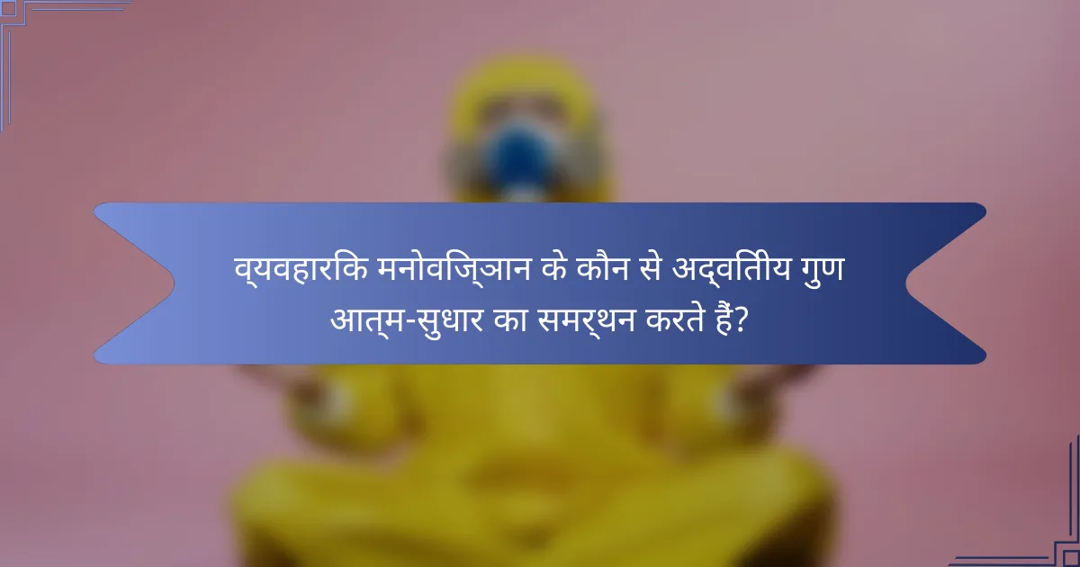 व्यवहारिक मनोविज्ञान के कौन से अद्वितीय गुण आत्म-सुधार का समर्थन करते हैं?