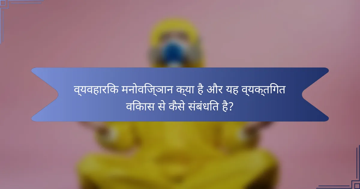 व्यवहारिक मनोविज्ञान क्या है और यह व्यक्तिगत विकास से कैसे संबंधित है?