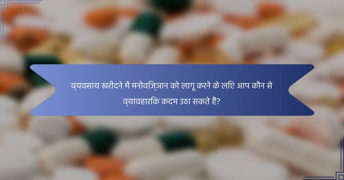 व्यवसाय खरीदने में मनोविज्ञान को लागू करने के लिए आप कौन से व्यावहारिक कदम उठा सकते हैं?
