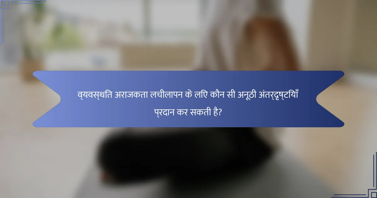 व्यवस्थित अराजकता लचीलापन के लिए कौन सी अनूठी अंतर्दृष्टियाँ प्रदान कर सकती है?
