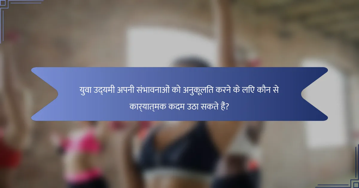 युवा उद्यमी अपनी संभावनाओं को अनुकूलित करने के लिए कौन से कार्यात्मक कदम उठा सकते हैं?