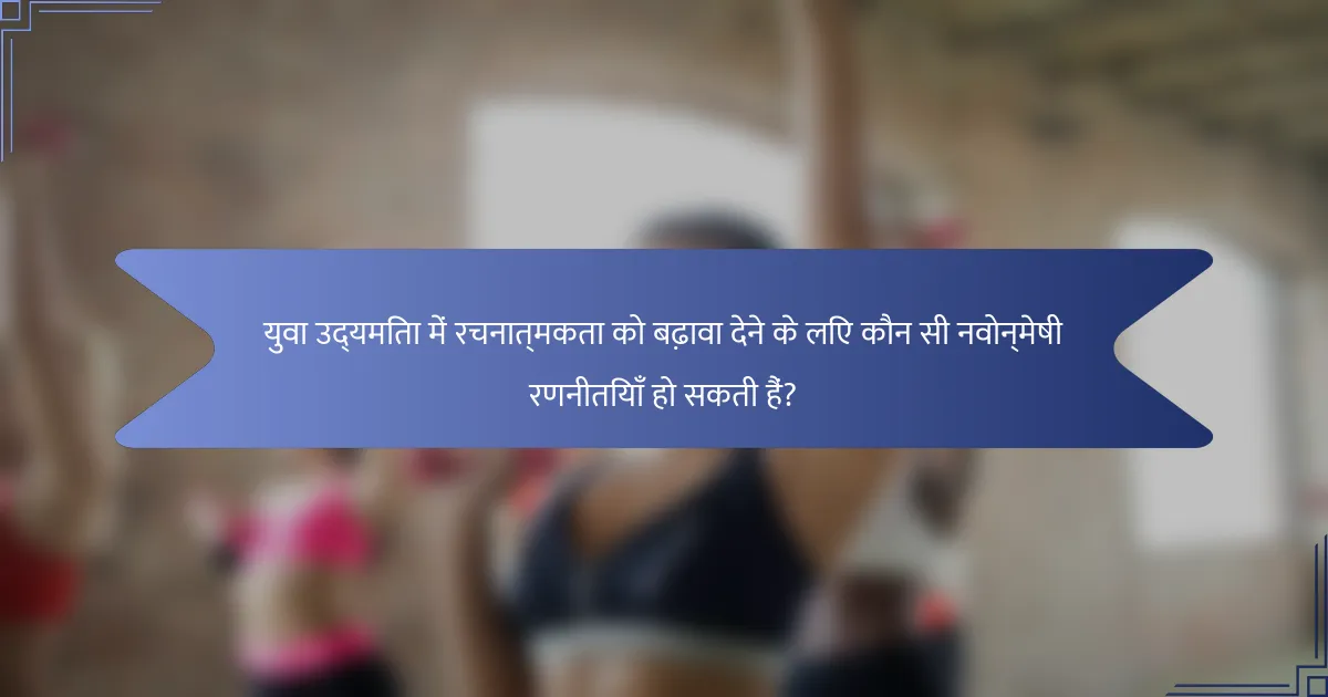 युवा उद्यमिता में रचनात्मकता को बढ़ावा देने के लिए कौन सी नवोन्मेषी रणनीतियाँ हो सकती हैं?